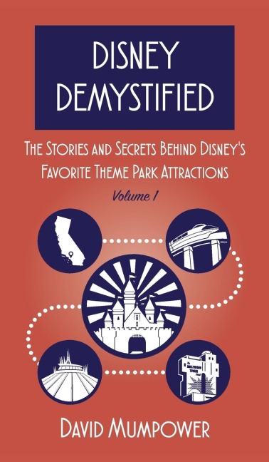 Disney Demystified: The Stories and Secrets Behind Disneys Favorite Theme Park Attractions Volume 1