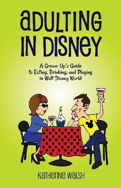 Adulting in Disney: A Grown-Ups Guide to Eating, Drinking, and Playing in Walt Disney World
