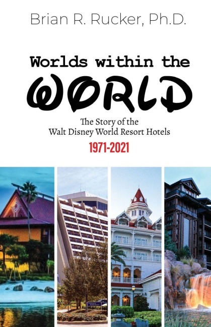 Worlds Within the World: The Story of the Walt Disney World Resort Hotels 1971-2021
