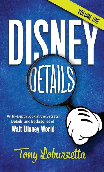 Disney Details: An In-Depth Look at the Secrets, Details, and Backstories of Walt Disney World [Volume One]