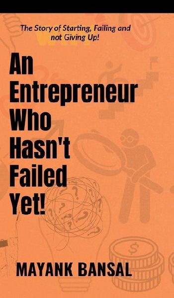 An Entrepreneur Who Hasn't Failed Yet!: The Story of Trying, Failing and not Giving Up.