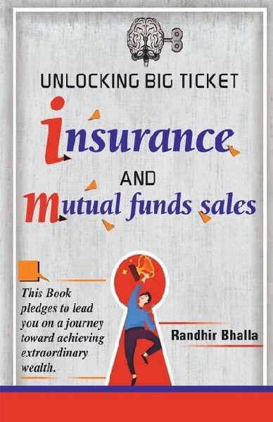 Unlocking Big Ticket Insurance And Mutual Funds Sales: This book pledges to lend you on a journey toward achieving extraordinary wealth.