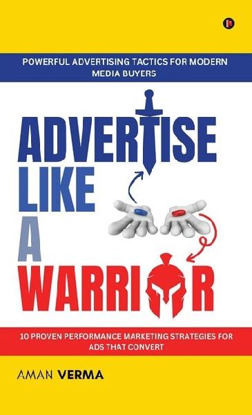 Advertise Like A Warrior: Powerful Advertising Tactics for Modern Media Buyers (10 Proven Performance Marketing Strategies for Ads that Convert)