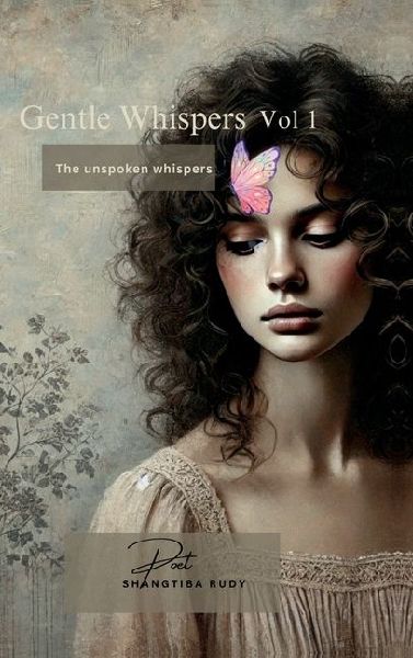 Gentle Whispers - The Unspoken Whispers: Gentle Whispers - The Unspoken Whispers: A Heartfelt Journey Through Poetry, Quotes, and Sayings That Resonate with Your Soul. Immerse yourself in a collection that captures the essence of life's mome
