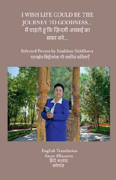 I Wish Life Could Be the Journey to Goodness...: Selected Poems by Enakhon Siddikova
