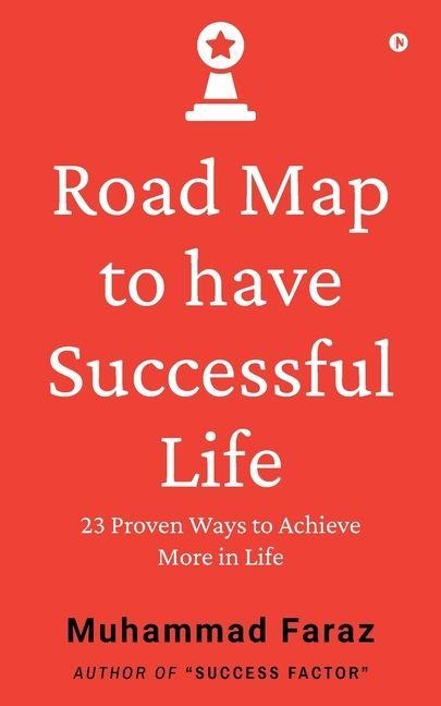 Road Map to have Successful Life: 23 Proven Ways to Achieve More in Life