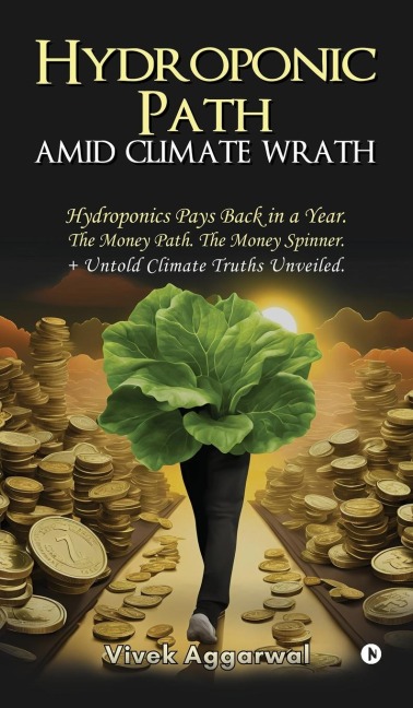 Hydroponic Path Amid Climate Wrath: Hydroponics Pays Back in a Year. The Money Path. The Money Spinner. + Untold Climate Truths Unveiled