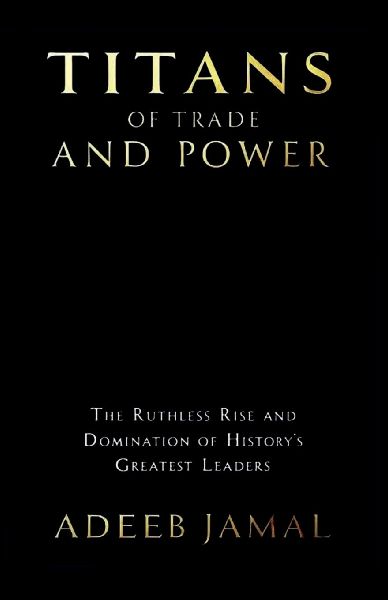 Titans of Trade and Power: The Ruthless Rise and Domination of History's Greatest Leaders