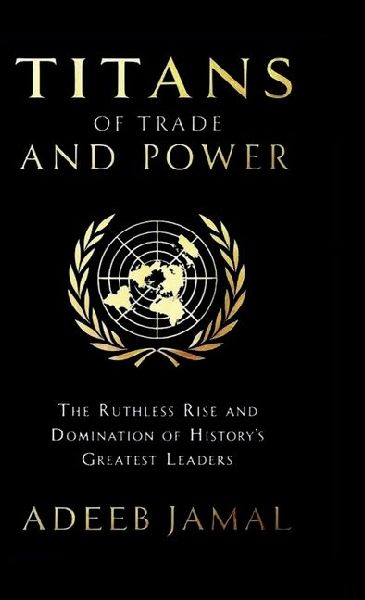 Titans of Trade and Power: The Ruthless Rise and Domination of Historys Greatest Leaders