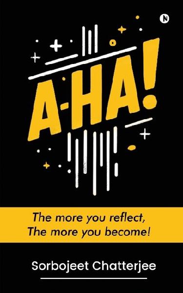 A-Ha!: The more you reflect, The more you become!: Traversing Time, Tradition and Travels in the Heart of India and Abroad