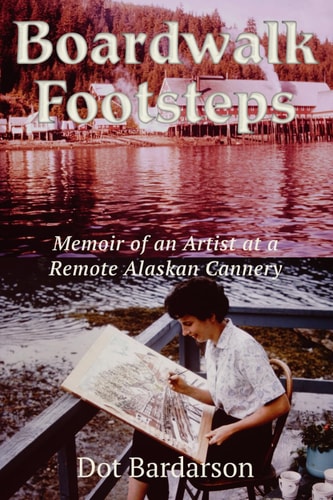 Boardwalk Footsteps Memoir of an Artist at a Remote Alaskan Cannery