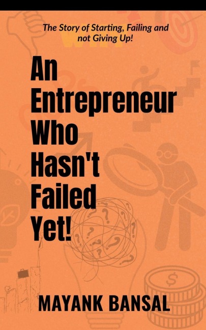 An Entrepreneur Who Hasn't Failed Yet!: The Story of Trying, Failing and not Giving Up.