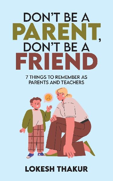 Don't Be a Parent, Don't Be a Friend: 7 Things to Remember as Parents and Teachers