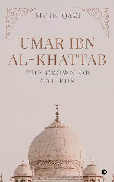 Umar Ibn Al-Khattab: The Crown of Caliphs