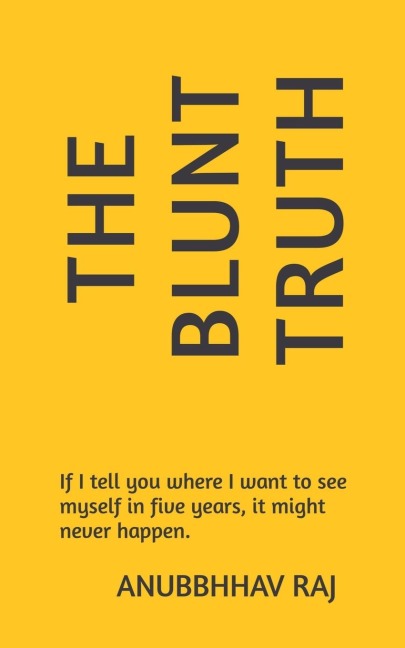 The Blunt Truth: If I tell you where I want to see myself in five years, it might never happen.