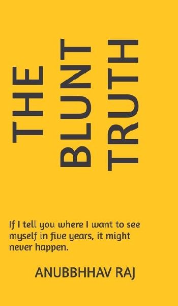 The Blunt Truth: If I tell you where I want to see myself in five years, it might never happen.