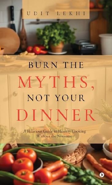 Burn the Myths, Not Your Dinner: A Hilarious Guide to Healthy Cooking Without the Nonsense