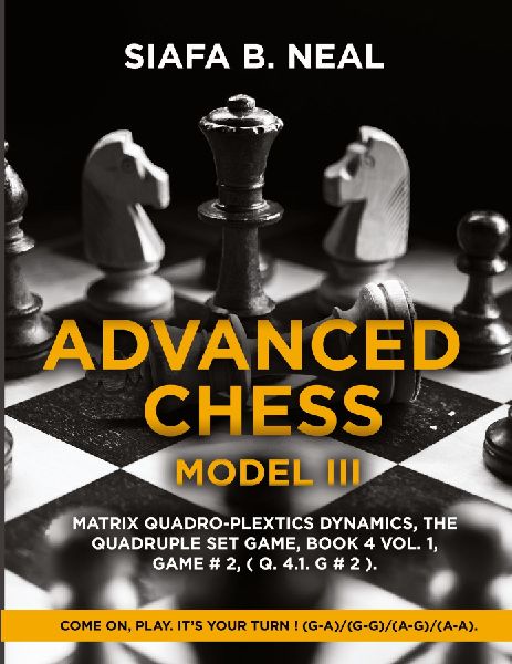 Advanced Chess - Model III: Matrix Quadro-Plextics Dynamics, The Quadruple Set Game, Book 4 Vol. 1, Game # 2, ( Q. 4.1. G # 2 ):Come On, Play.  Its Your Turn ! (G-A)/(G-G)/(A-G)/(A-A).