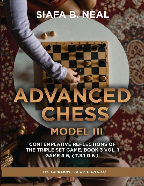 Advanced Chess - Model III - Contemplative Reflections of The Triple Set Game, Book 3 Vol. 1 Game # 6, ( T.3.1 G 6 ).: Its Your Move !  (A-G)/(G-G/(A-A)/