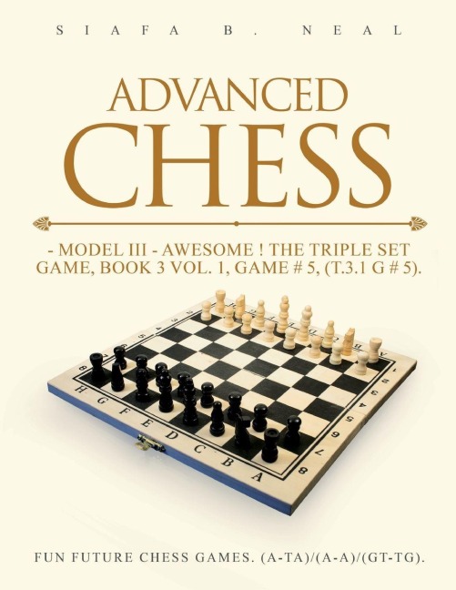 Advanced Chess - Model III - Awesome ! The Triple Set Game, Book 3 Vol. 1, Game # 5, (T.3.1 G # 5): Fun Future Chess Games. (A-A)/(A-A)/(G-G).