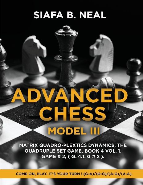 Advanced Chess - Model III, Matrix Quadro-Plextics Dynamics, The Quadruple Set Game, Book 4 Vol. 1, Game # 2, ( Q. 4.1. G # 2 ): Come On, Play.  Its Your Turn ! (G-A)/(G-G)/(A-G)/(A-A).
