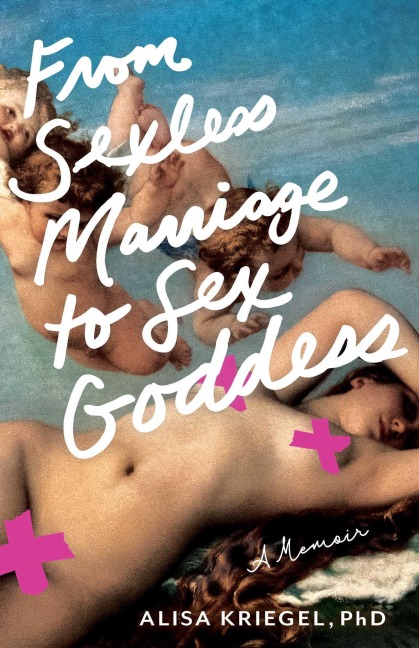 From Sexless Marriage to Sex Goddess A Memoir