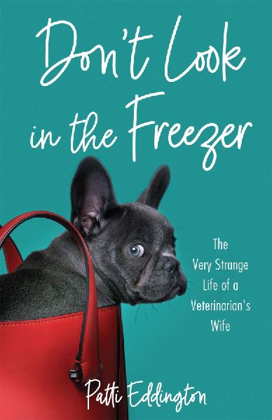 Dont Look in the Freezer: The Very Strange Life of a Veterinarians Wife