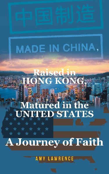 Made in CHINA, Raised in HONG KONG, Matured in the UNITED STATES: A Journey of Faith
