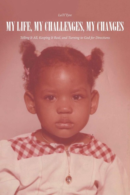My Life, My Challenges, My Changes: Telling It All, Keeping It Real, and Turning to God for Directions