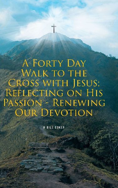 A Forty Day Walk to the Cross with Jesus: Reflecting on His Passion - Renewing Our Devotion