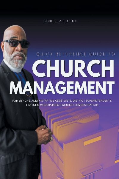 Quick Reference Guide to Church Management for Bishops, Administrative Assistants, District Superintendents, Pastors, Moderators, and Church Administrators