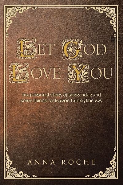 Let God Love You: My Personal Story of Surrender and Some Things Ive Learned along the Way