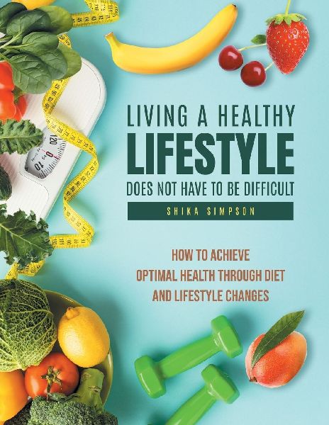Living a healthy lifestyle does not have to be difficult: How to achieve optimal health through diet and lifestyle changes