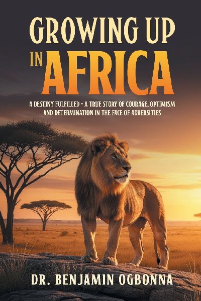 Growing Up In Africa: A Destiny Fulfilled - A True Story of Courage, Optimism and Determination in the face of Adversities