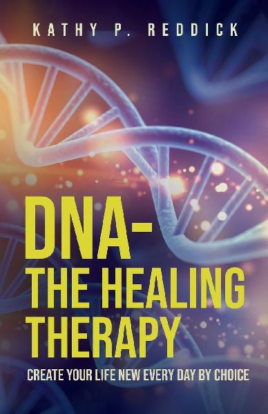 DNA-The Healing Therapy: Create Your Life New Every Day by Choice