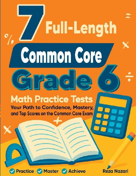 7 Full-Length Common Core Grade 6 Math Practice Tests: Your Path to Confidence, Mastery, and Top Scores on the Common Core Exam