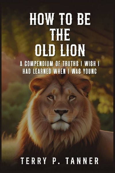 How to Be the Old Lion: A compendium of truths I wish I had learned when I was young