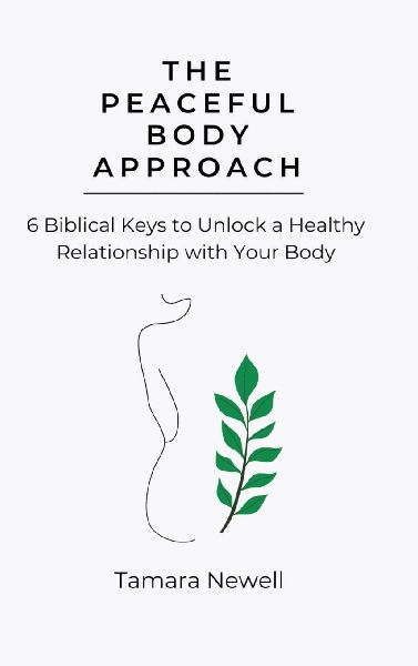 The Peaceful Body Approach: 6 Biblical Keys to Unlock a Healthy Relationship with Your Body