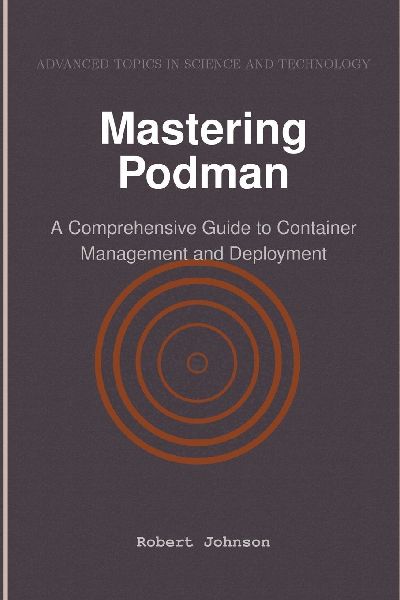 Mastering Podman: A Comprehensive Guide to Container Management and Deployment