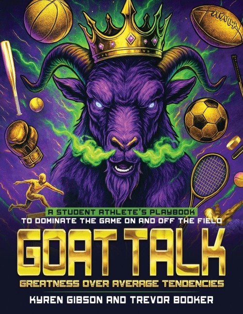 GOAT TALK Greatness Over Average Tendencies: A student athletes playbook to dominate the game on and off the field.