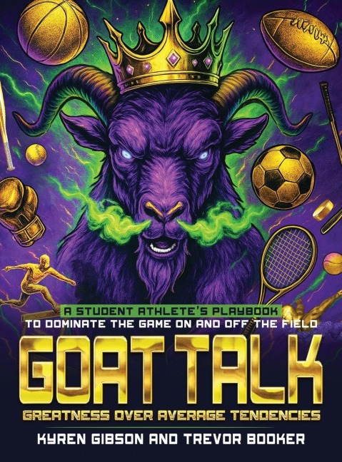 GOAT TALK Greatness Over Average Tendencies: A student athletes playbook to dominate the game on and off the field.