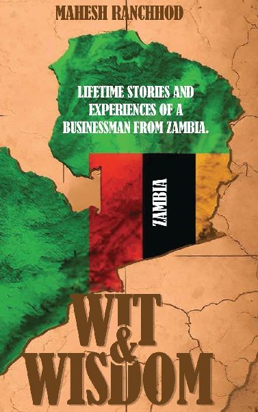 Wit & Wisdom: LIFETIME STORIES AND EXPERIENCES OF A BUSINESSMAN FROM ZAMBIA.