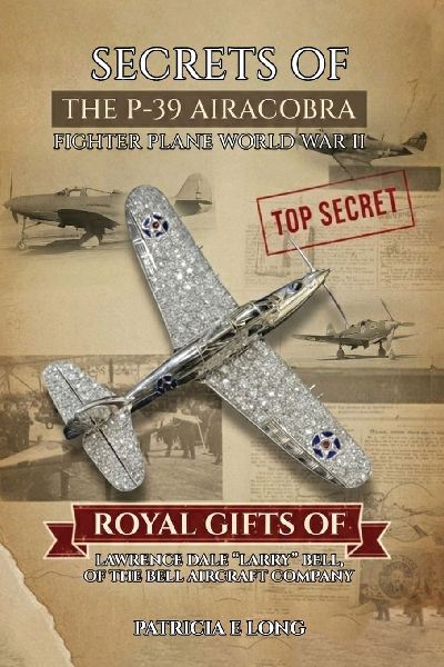 Secrets of the P-39 Aircobra Fighter Plane World War II: Royal Gifts of Lawrence Dale Larry Bell of the Bell Aircraft Company