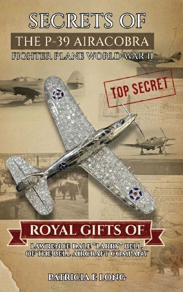 Secrets of the P-39 Aircobra Fighter Plane World War II: Royal Gifts of Lawrence Dale "Larry" Bell of the Bell Aircraft Company