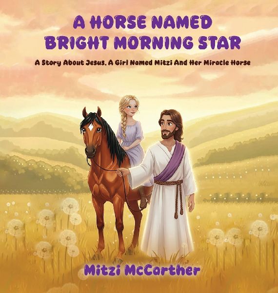 A HORSE NAMED BRIGHT MORNING STAR: A Story About Jesus, A Girl Named Mitzi And Her Miracle Horse