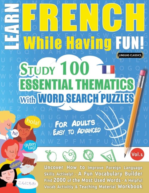 LEARN FRENCH WHILE HAVING FUN! - FOR ADULTS: EASY TO ADVANCED - STUDY 100 ESSENTIAL THEMATICS WITH WORD SEARCH PUZZLES - VOL.1