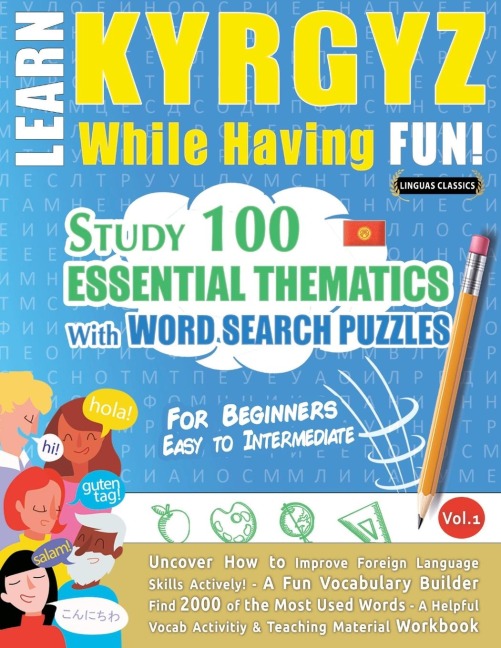 LEARN KYRGYZ WHILE HAVING FUN! - FOR BEGINNERS: EASY TO INTERMEDIATE - STUDY 100 ESSENTIAL THEMATICS WITH WORD SEARCH PUZZLES - VOL.1
