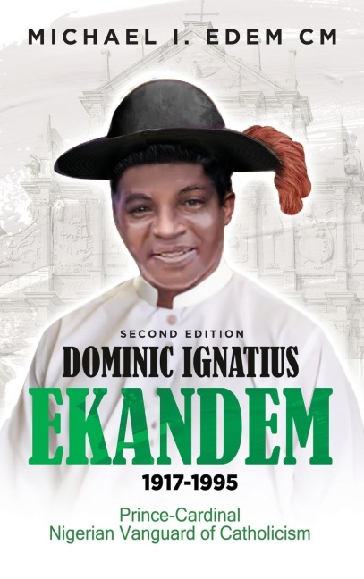 DOMINIC IGNATIUS EKANDEM 1917-1995: The Prince who became a Cardinal, The Vanguard of Catholicism in Nigeria