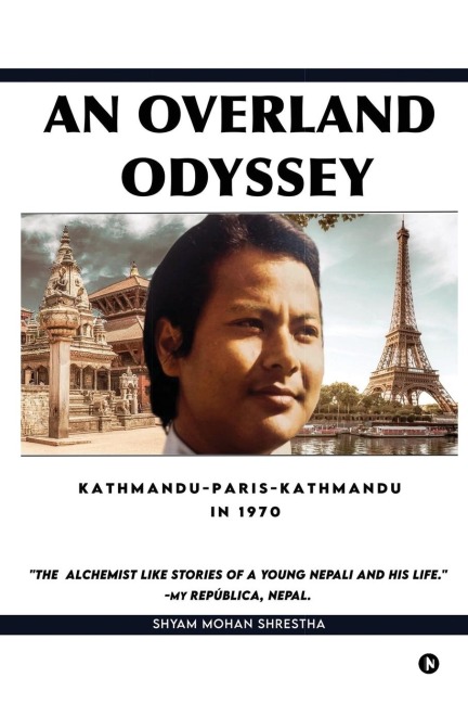 An Overland Odyssey Kathmandu-Paris-Kathmandu in 1970 (that influenced the course of life afterwards): An Alchemist like stories of a young Nepali