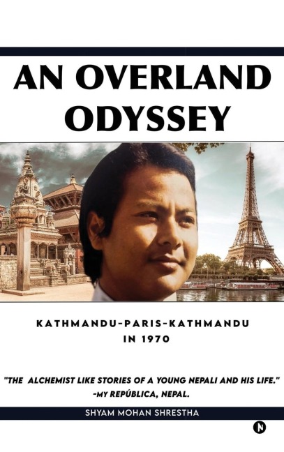 An Overland Odyssey Kathmandu-Paris-Kathmandu in 1970 (that influenced the course of life afterwards): An Alchemist like stories of a young Nepali